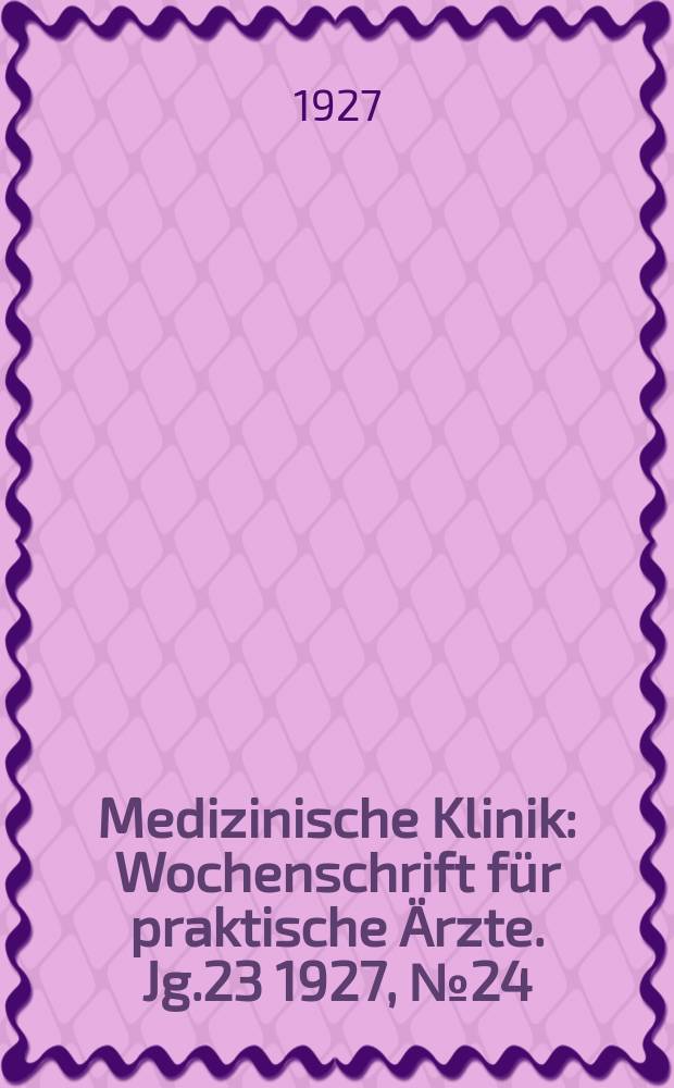 Medizinische Klinik : Wochenschrift für praktische Ärzte. Jg.23 1927, №24(1175)