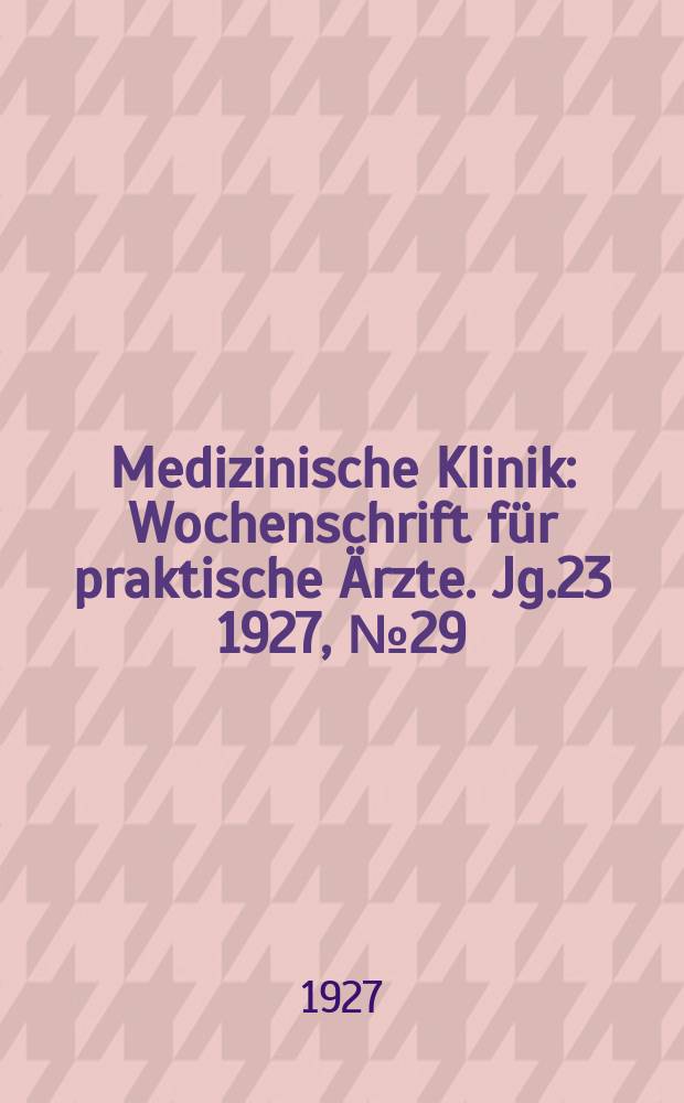 Medizinische Klinik : Wochenschrift für praktische Ärzte. Jg.23 1927, №29(1180)