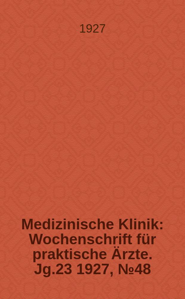 Medizinische Klinik : Wochenschrift f&uuml;r praktische &Auml;rzte. Jg.23 1927, №48(1199)