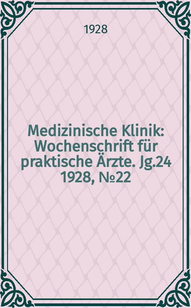 Medizinische Klinik : Wochenschrift für praktische Ärzte. Jg.24 1928, №22(1225)