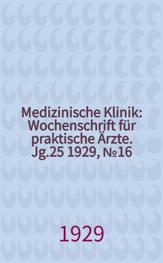 Medizinische Klinik : Wochenschrift für praktische Ärzte. Jg.25 1929, №16(1271)
