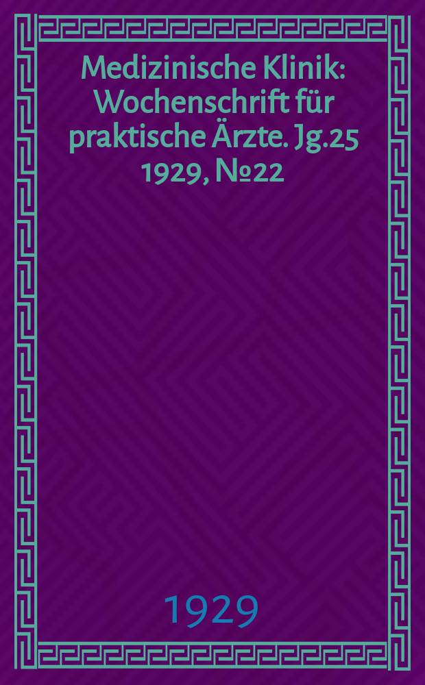 Medizinische Klinik : Wochenschrift f&uuml;r praktische &Auml;rzte. Jg.25 1929, №22(1277)