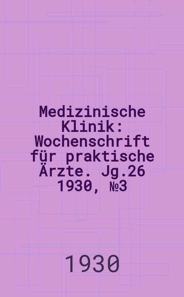 Medizinische Klinik : Wochenschrift f&uuml;r praktische &Auml;rzte. Jg.26 1930, №3(1310)