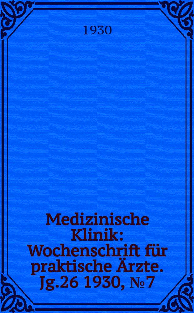 Medizinische Klinik : Wochenschrift für praktische Ärzte. Jg.26 1930, №7(1314)