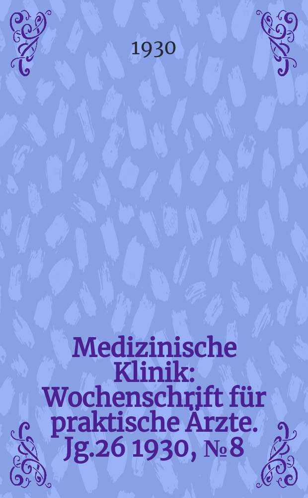 Medizinische Klinik : Wochenschrift für praktische Ärzte. Jg.26 1930, №8(1315)