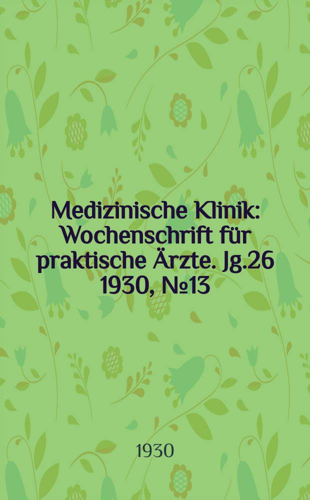 Medizinische Klinik : Wochenschrift für praktische Ärzte. Jg.26 1930, №13(1320)