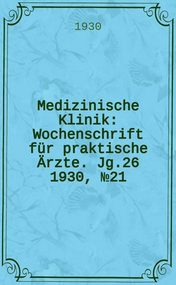 Medizinische Klinik : Wochenschrift für praktische Ärzte. Jg.26 1930, №21(1328)