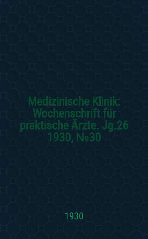 Medizinische Klinik : Wochenschrift für praktische Ärzte. Jg.26 1930, №30(1337)