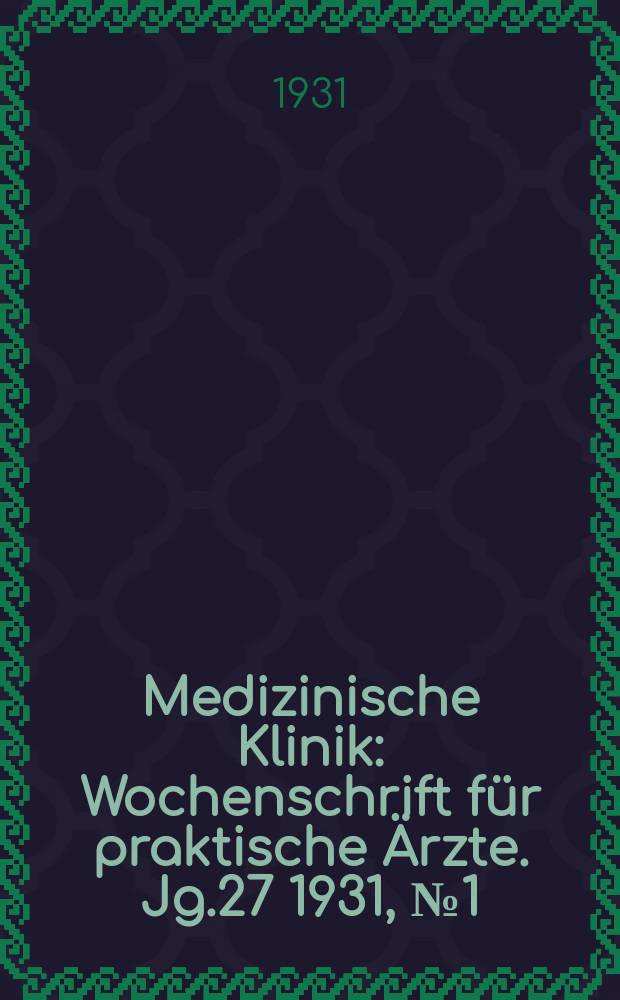 Medizinische Klinik : Wochenschrift f&uuml;r praktische &Auml;rzte. Jg.27 1931, №1(1360)