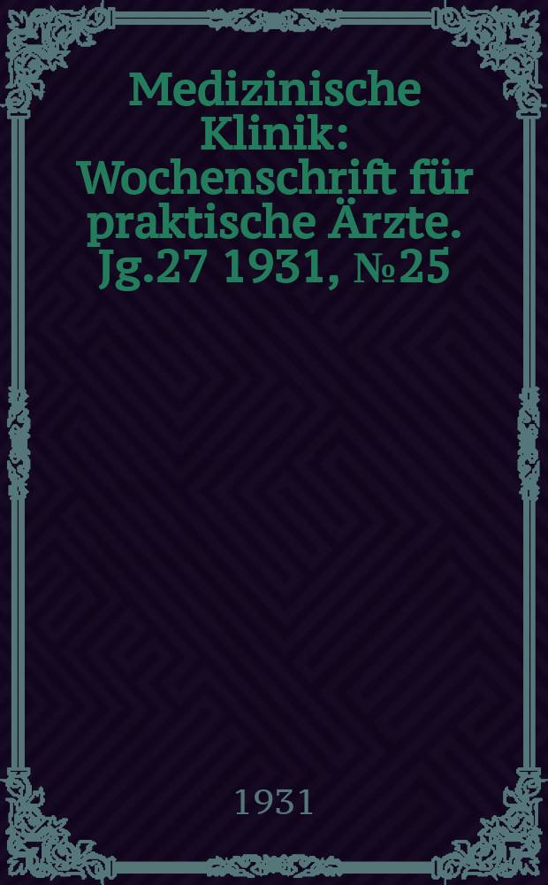 Medizinische Klinik : Wochenschrift für praktische Ärzte. Jg.27 1931, №25(1384)
