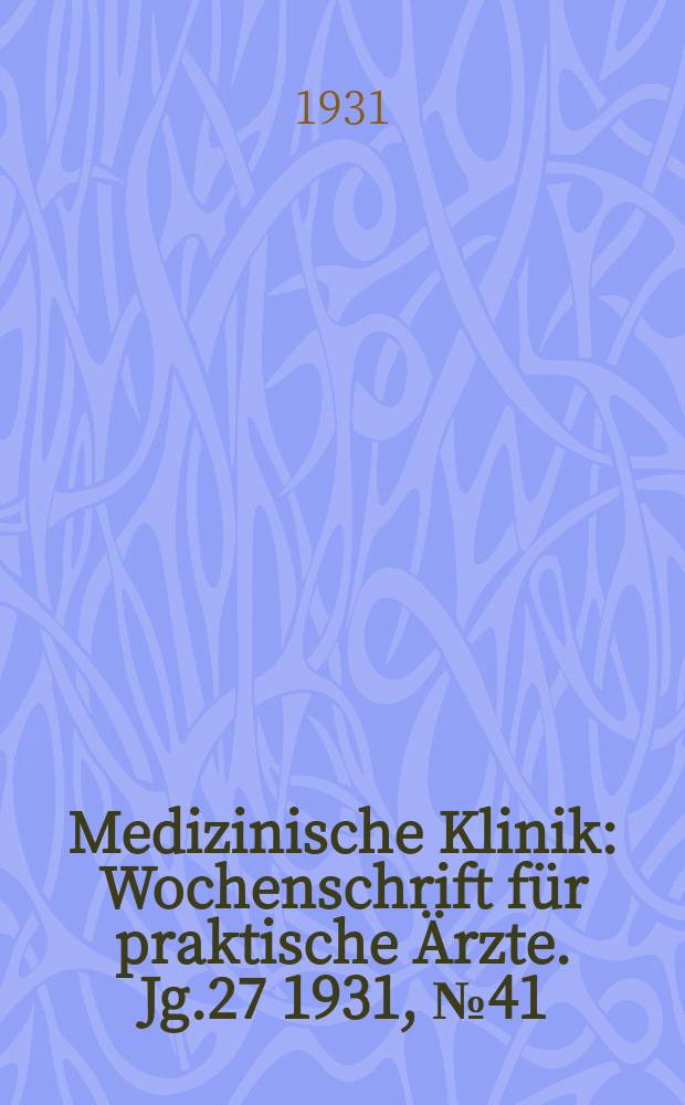Medizinische Klinik : Wochenschrift f&uuml;r praktische &Auml;rzte. Jg.27 1931, №41(1400)