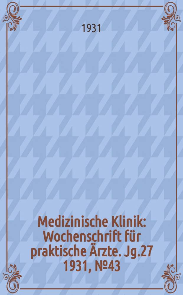 Medizinische Klinik : Wochenschrift für praktische Ärzte. Jg.27 1931, №43(1402)
