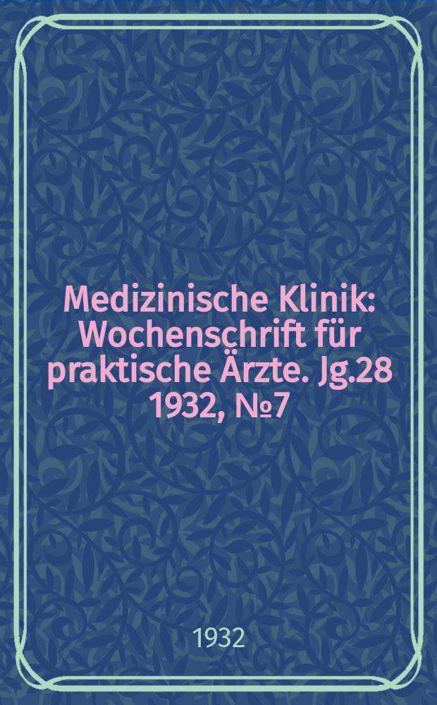 Medizinische Klinik : Wochenschrift für praktische Ärzte. Jg.28 1932, №7(1418)
