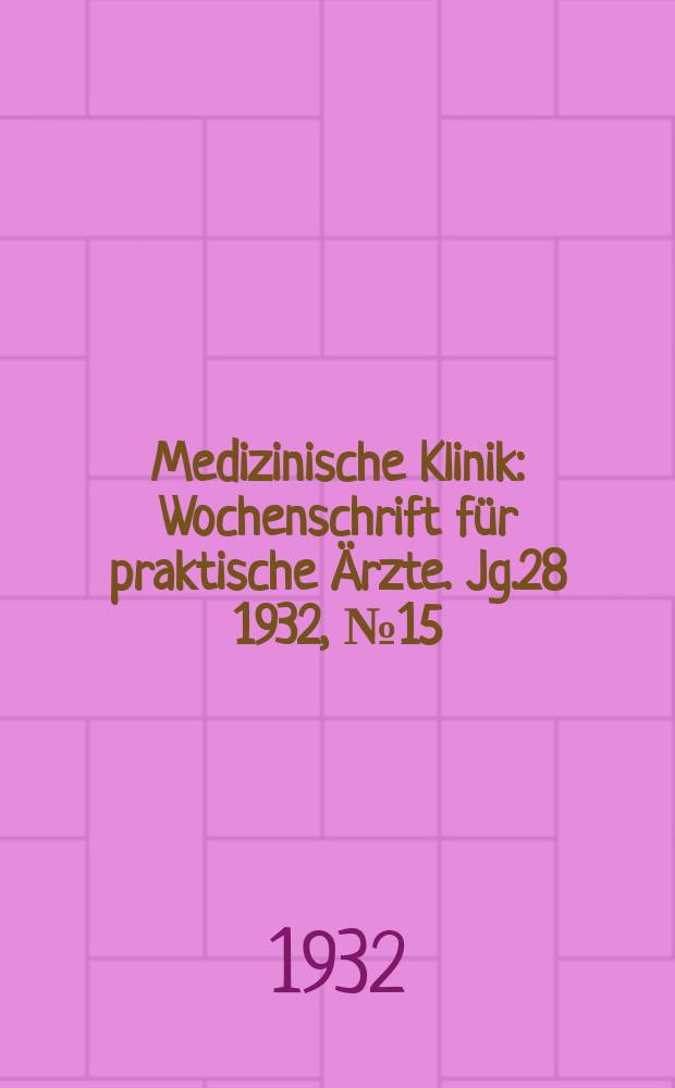 Medizinische Klinik : Wochenschrift für praktische Ärzte. Jg.28 1932, №15(1426)