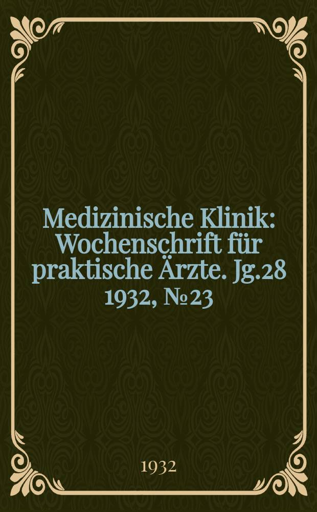 Medizinische Klinik : Wochenschrift f&uuml;r praktische &Auml;rzte. Jg.28 1932, №23(1434)