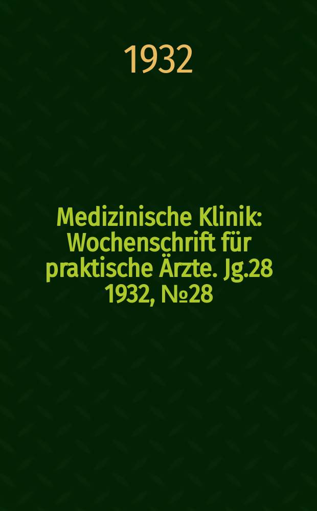 Medizinische Klinik : Wochenschrift f&uuml;r praktische &Auml;rzte. Jg.28 1932, №28(1439)