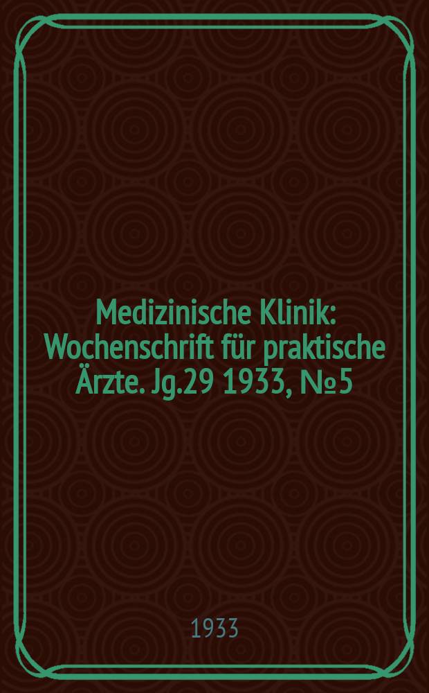 Medizinische Klinik : Wochenschrift f&uuml;r praktische &Auml;rzte. Jg.29 1933, №5(1468)