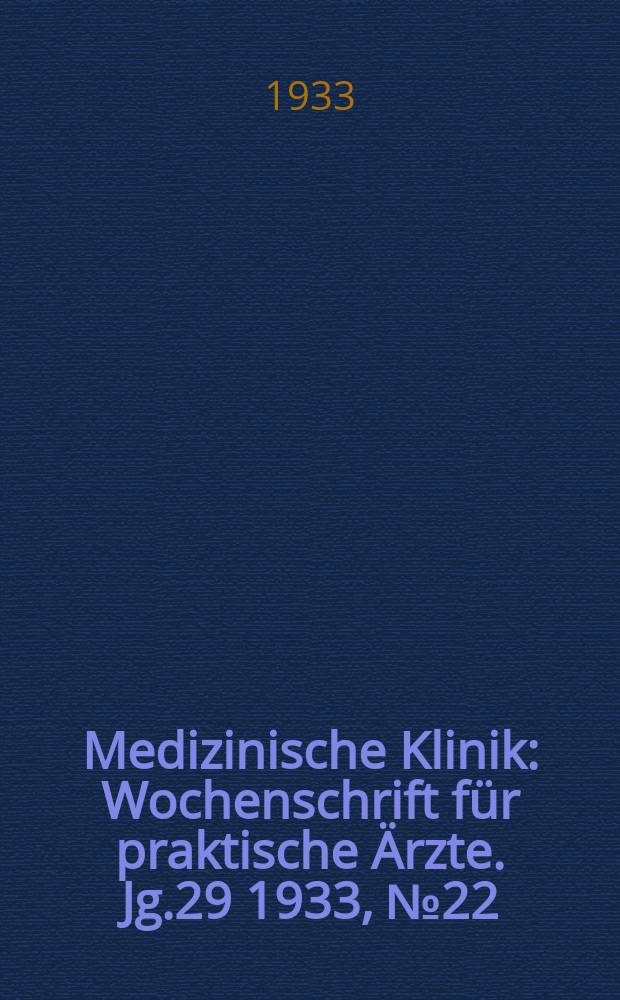 Medizinische Klinik : Wochenschrift für praktische Ärzte. Jg.29 1933, №22(1485)