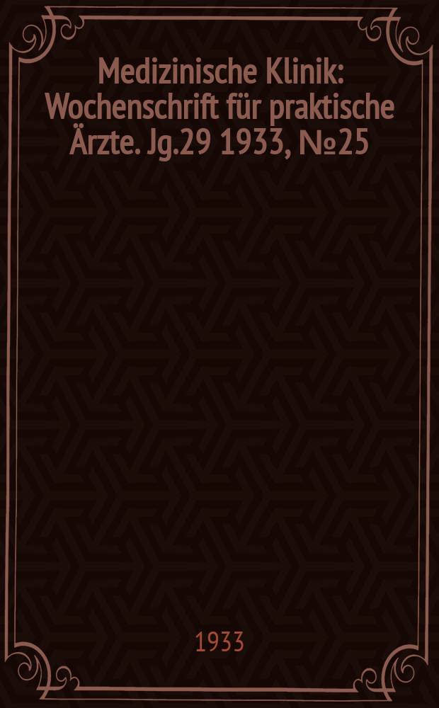 Medizinische Klinik : Wochenschrift f&uuml;r praktische &Auml;rzte. Jg.29 1933, №25(1488)