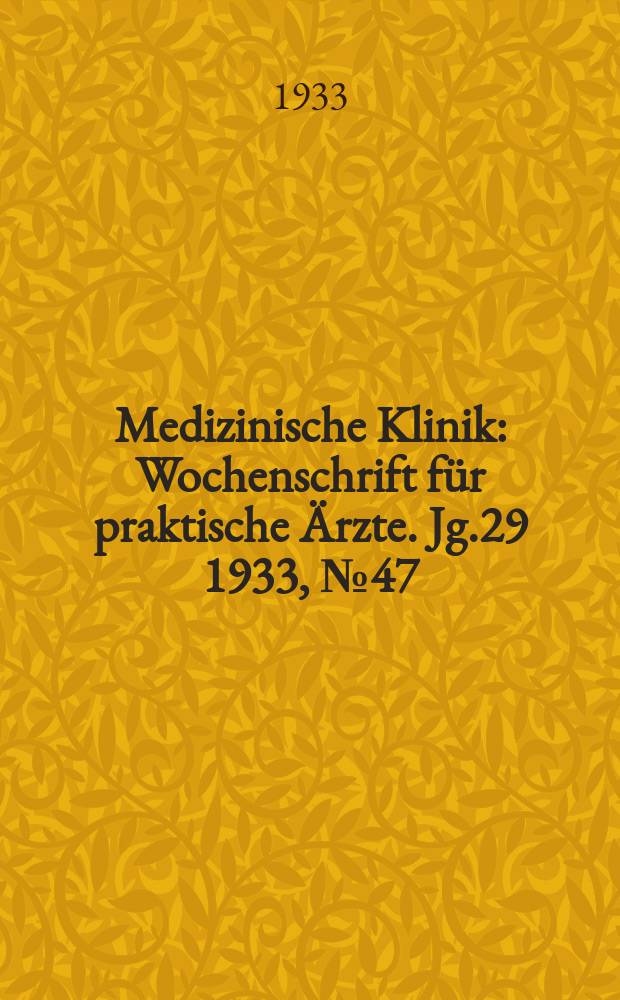 Medizinische Klinik : Wochenschrift f&uuml;r praktische &Auml;rzte. Jg.29 1933, №47(1510)