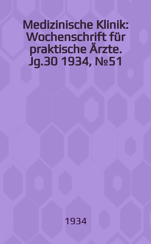 Medizinische Klinik : Wochenschrift für praktische Ärzte. Jg.30 1934, №51(1566)