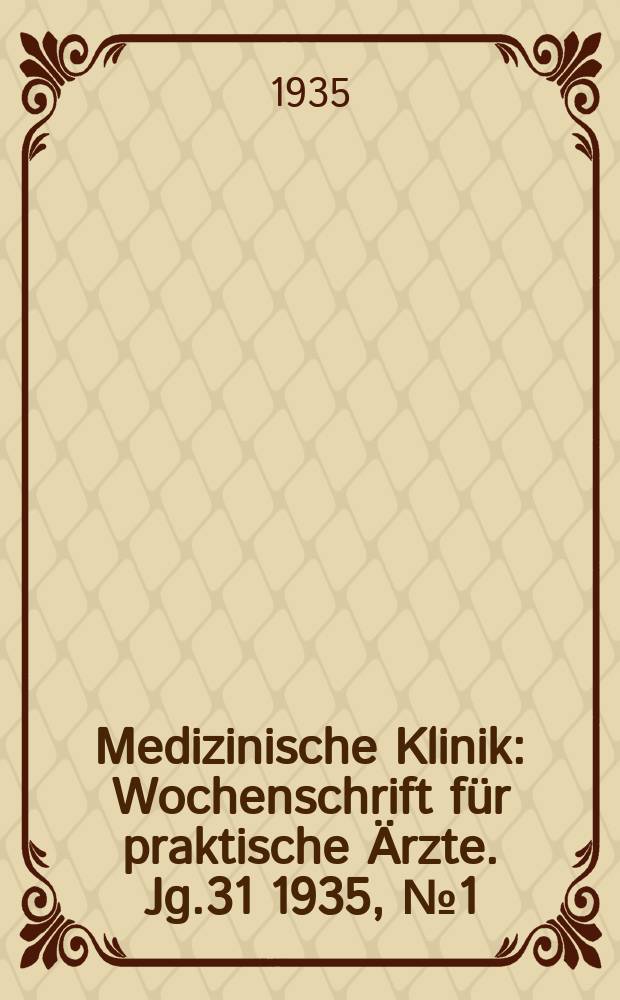 Medizinische Klinik : Wochenschrift f&uuml;r praktische &Auml;rzte. Jg.31 1935, №1(1568)