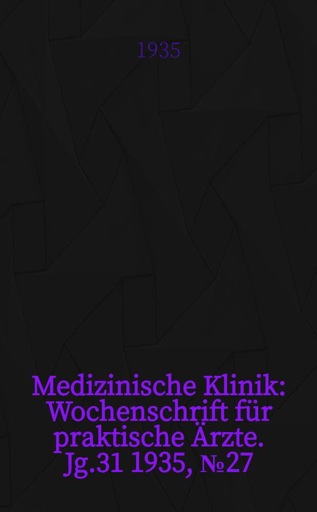 Medizinische Klinik : Wochenschrift für praktische Ärzte. Jg.31 1935, №27(1594)