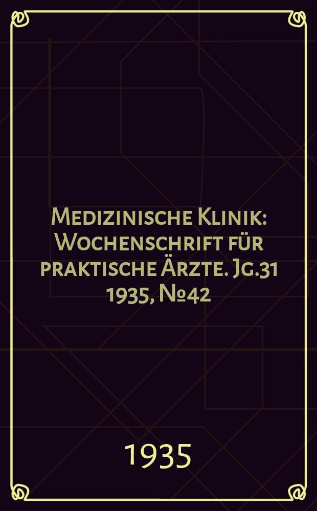 Medizinische Klinik : Wochenschrift f&uuml;r praktische &Auml;rzte. Jg.31 1935, №42(1609)