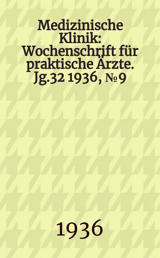 Medizinische Klinik : Wochenschrift für praktische Ärzte. Jg.32 1936, №9(1628)