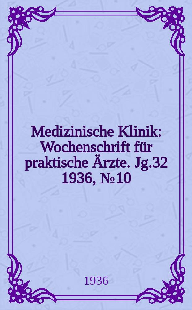 Medizinische Klinik : Wochenschrift f&uuml;r praktische &Auml;rzte. Jg.32 1936, №10(1629)