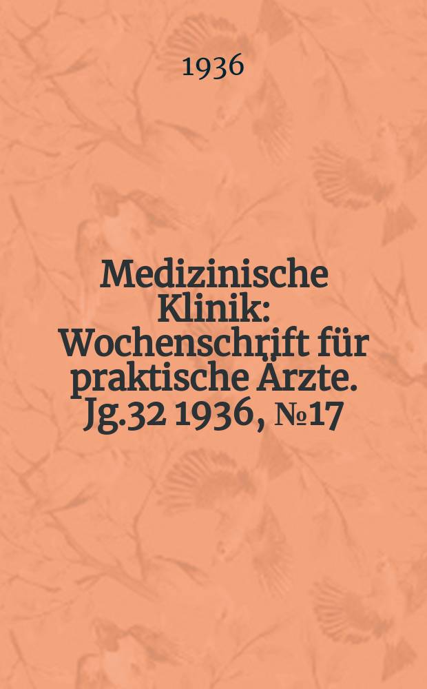 Medizinische Klinik : Wochenschrift für praktische Ärzte. Jg.32 1936, №17(1636)