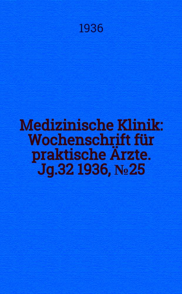 Medizinische Klinik : Wochenschrift f&uuml;r praktische &Auml;rzte. Jg.32 1936, №25(1644)