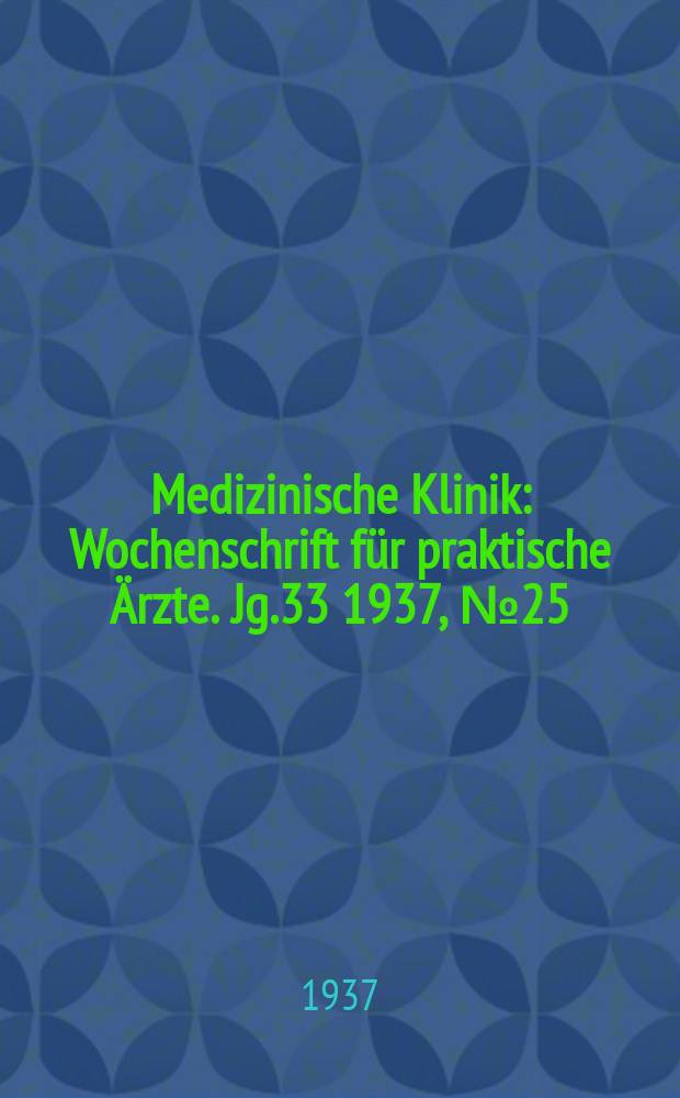 Medizinische Klinik : Wochenschrift für praktische Ärzte. Jg.33 1937, №25(1696)