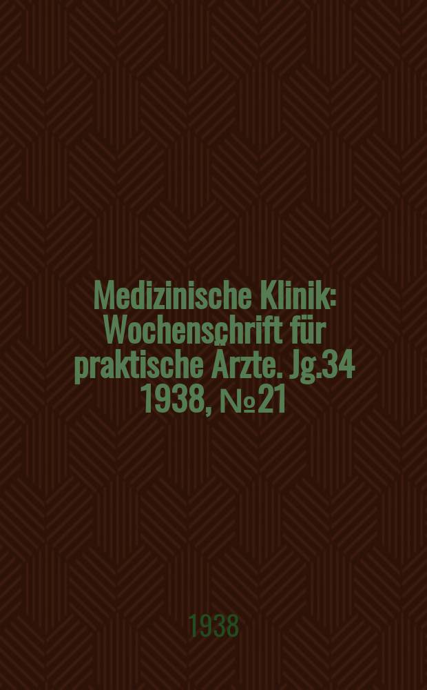 Medizinische Klinik : Wochenschrift für praktische Ärzte. Jg.34 1938, №21(1744)
