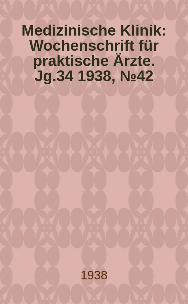 Medizinische Klinik : Wochenschrift f&uuml;r praktische &Auml;rzte. Jg.34 1938, №42(1765)