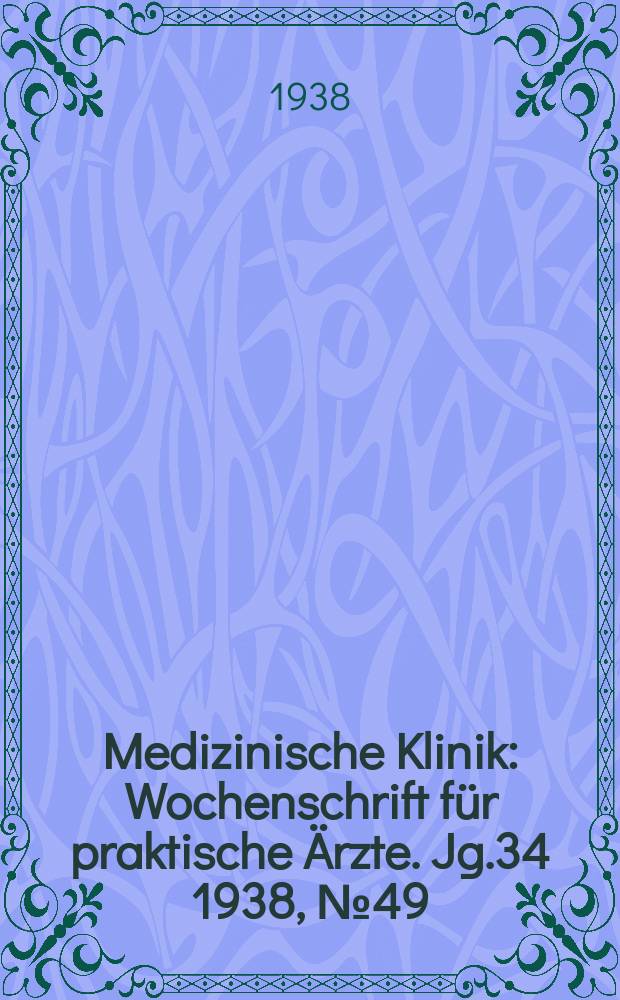 Medizinische Klinik : Wochenschrift für praktische Ärzte. Jg.34 1938, №49(1772)