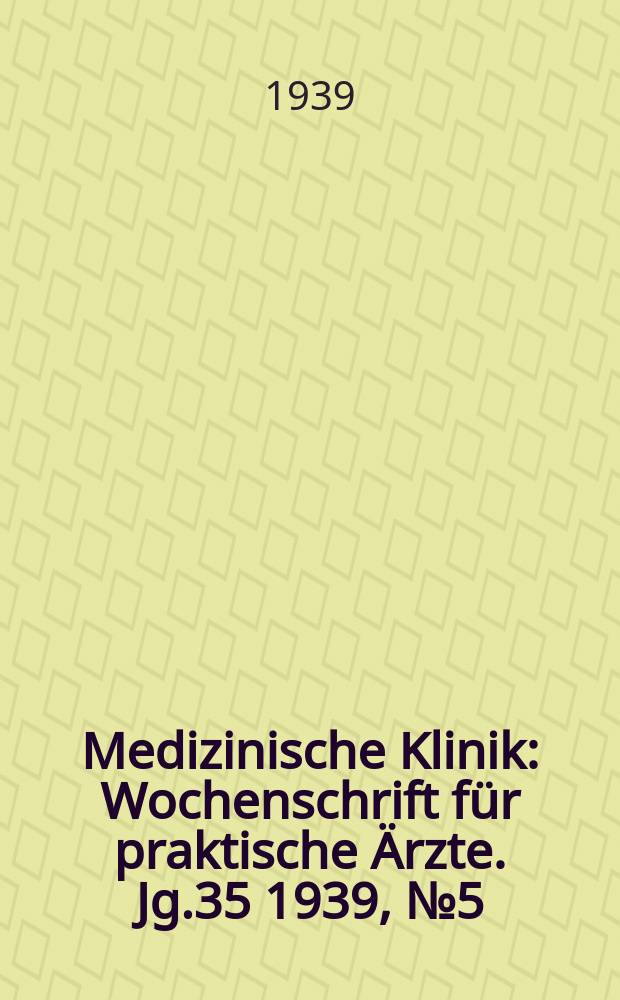 Medizinische Klinik : Wochenschrift für praktische Ärzte. Jg.35 1939, №5(1780)