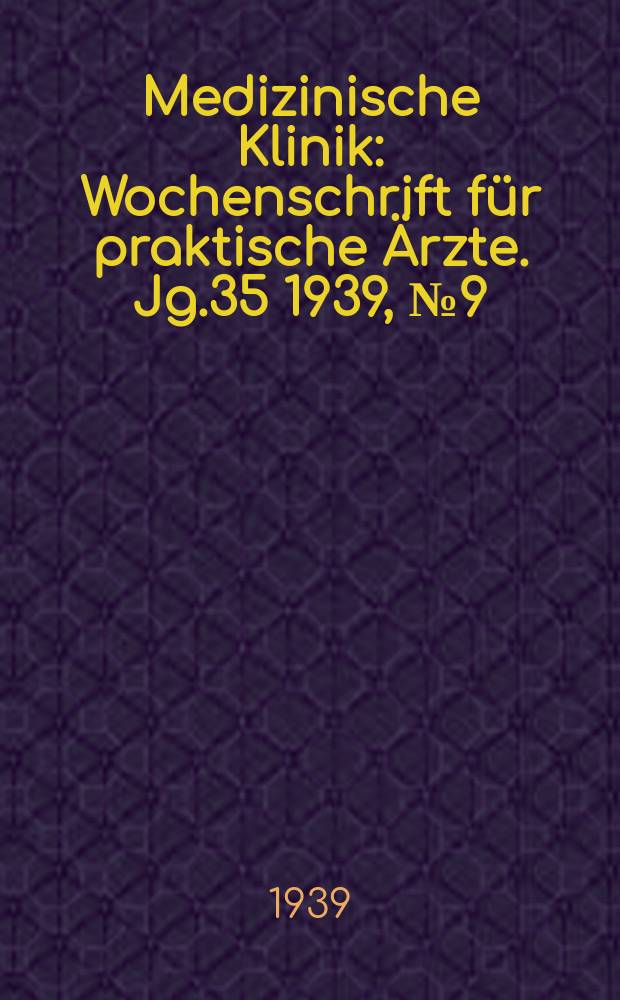 Medizinische Klinik : Wochenschrift für praktische Ärzte. Jg.35 1939, №9(1784)