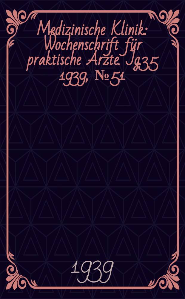 Medizinische Klinik : Wochenschrift f&uuml;r praktische &Auml;rzte. Jg.35 1939, №51(1826)