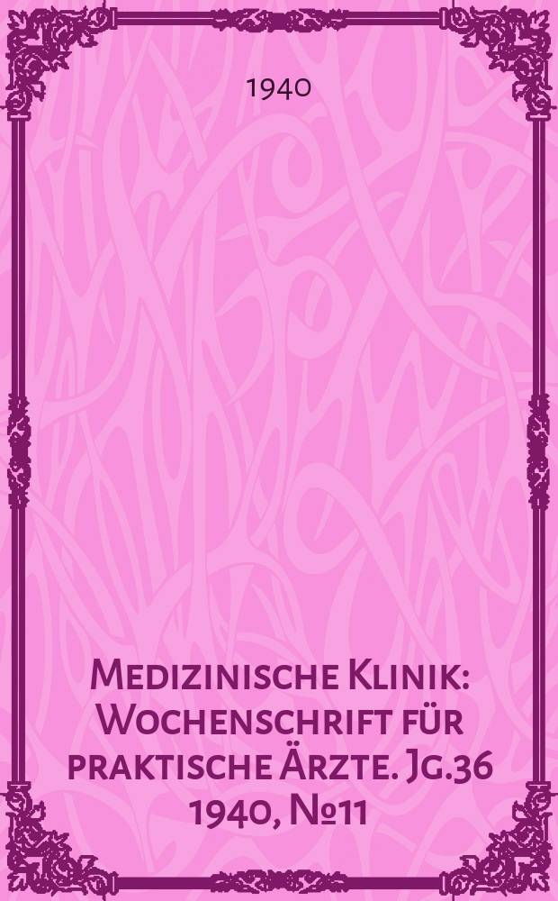 Medizinische Klinik : Wochenschrift für praktische Ärzte. Jg.36 1940, №11(1838)