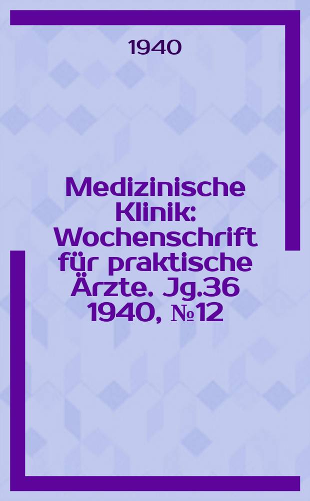 Medizinische Klinik : Wochenschrift für praktische Ärzte. Jg.36 1940, №12(1839)