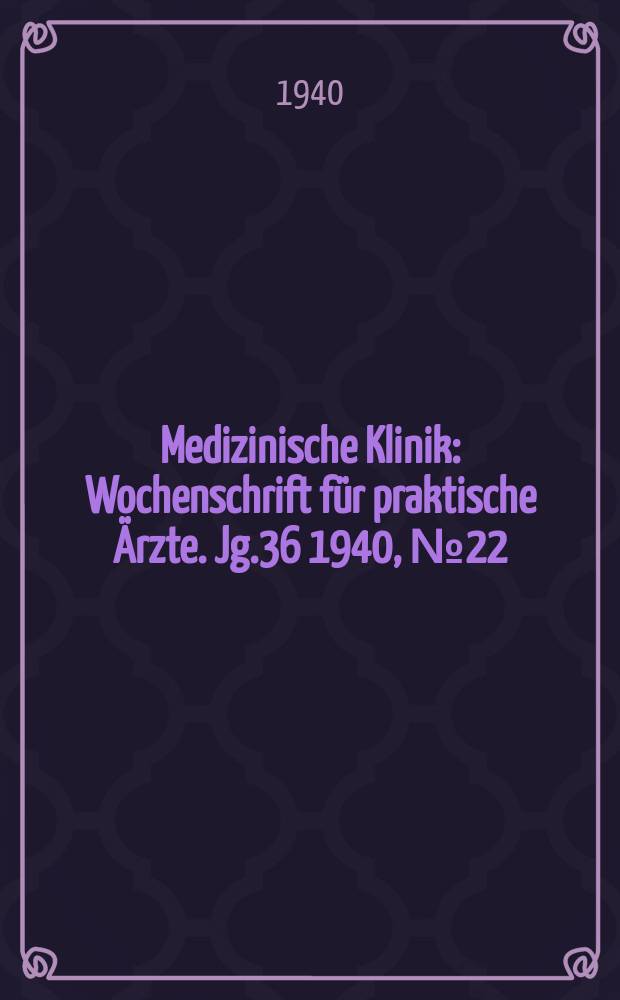Medizinische Klinik : Wochenschrift für praktische Ärzte. Jg.36 1940, №22(1849)