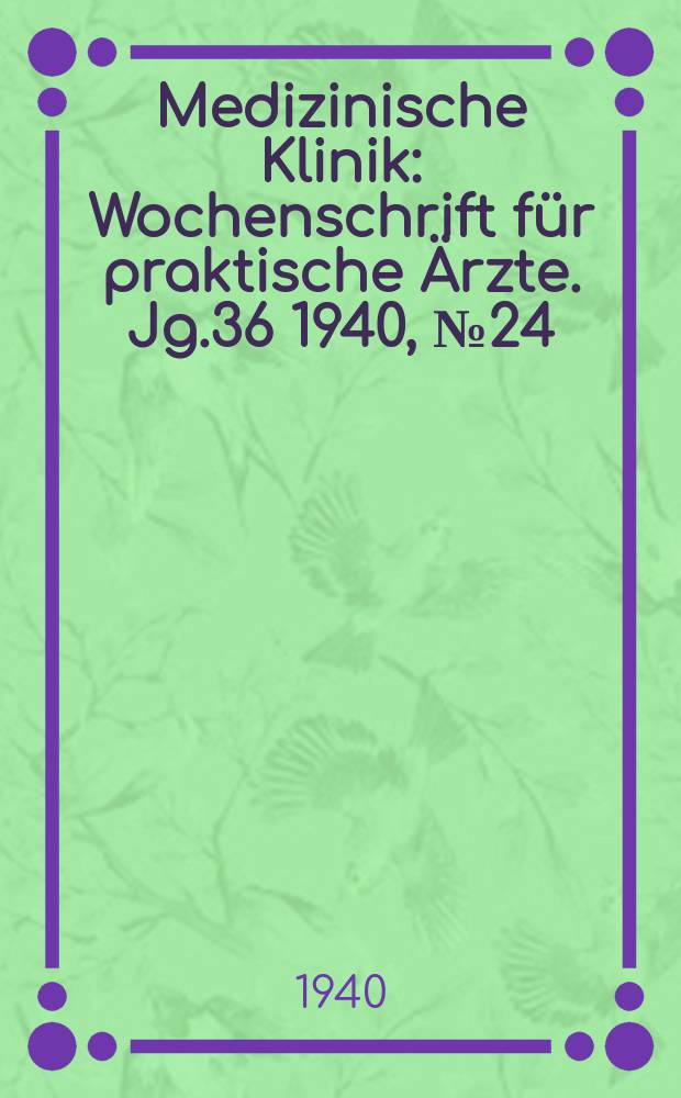 Medizinische Klinik : Wochenschrift f&uuml;r praktische &Auml;rzte. Jg.36 1940, №24(1851)