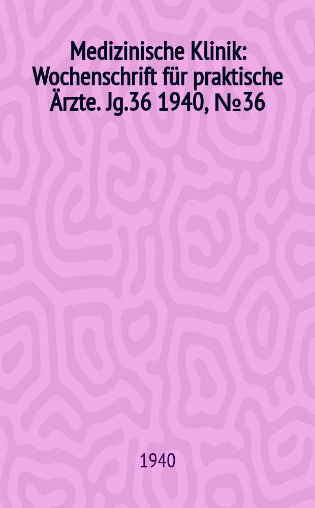Medizinische Klinik : Wochenschrift für praktische Ärzte. Jg.36 1940, №36(1863)