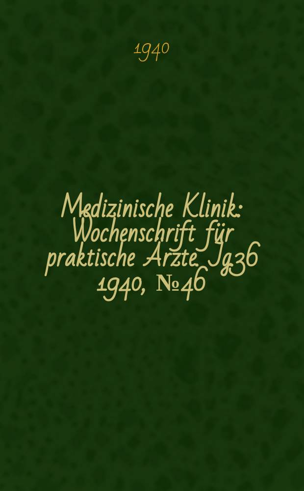 Medizinische Klinik : Wochenschrift für praktische Ärzte. Jg.36 1940, №46(1873)