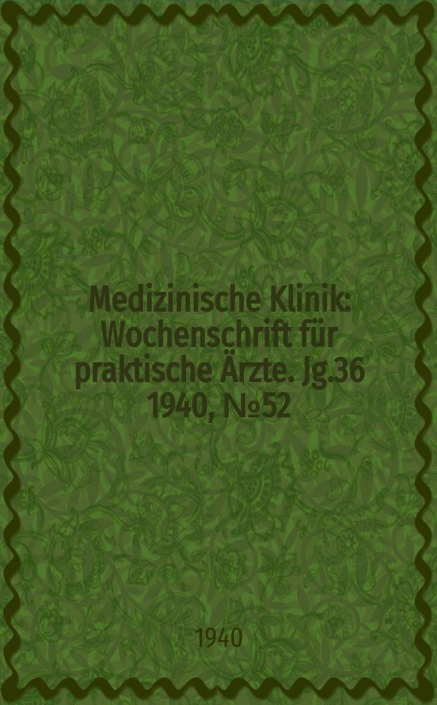 Medizinische Klinik : Wochenschrift f&uuml;r praktische &Auml;rzte. Jg.36 1940, №52(1879)