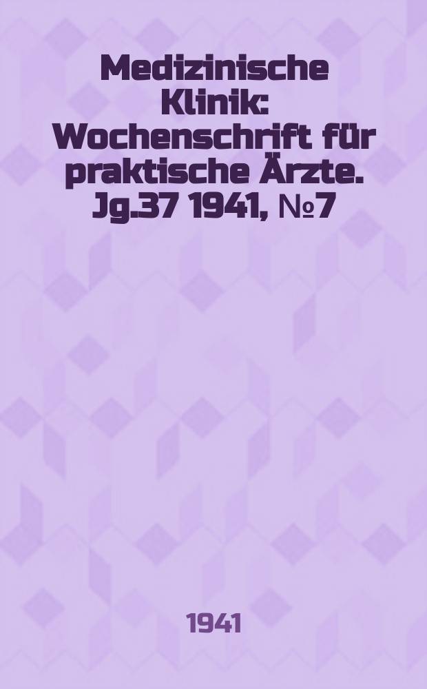 Medizinische Klinik : Wochenschrift für praktische Ärzte. Jg.37 1941, №7(1886)