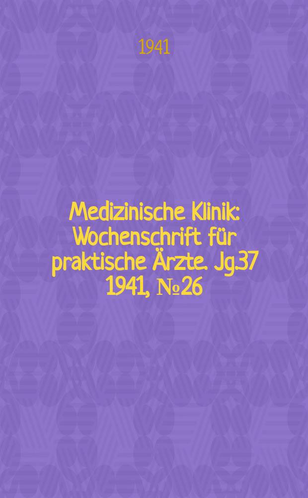 Medizinische Klinik : Wochenschrift f&uuml;r praktische &Auml;rzte. Jg.37 1941, №26(1905)