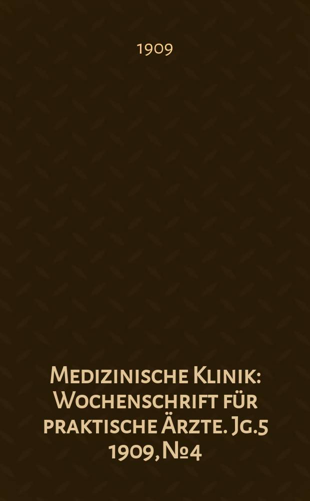 Medizinische Klinik : Wochenschrift für praktische Ärzte. Jg.5 1909, №4