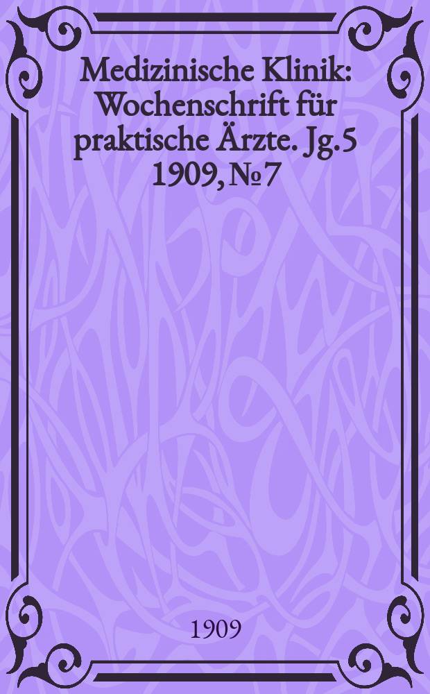 Medizinische Klinik : Wochenschrift f&uuml;r praktische &Auml;rzte. Jg.5 1909, №7